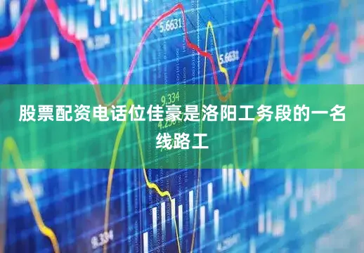 股票配资电话位佳豪是洛阳工务段的一名线路工