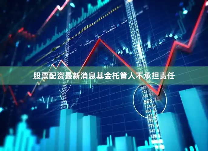 股票配资最新消息基金托管人不承担责任