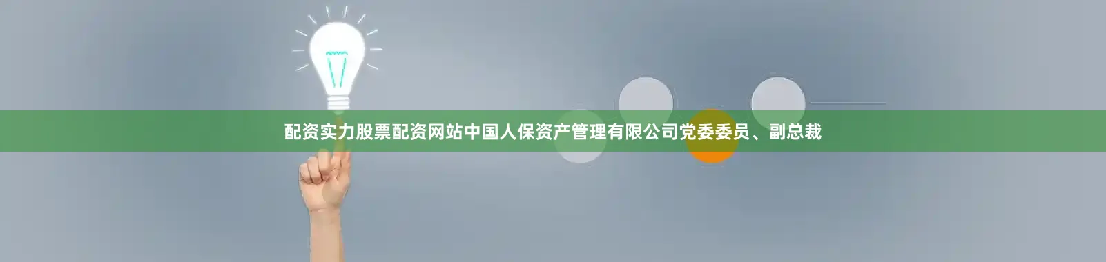 配资实力股票配资网站中国人保资产管理有限公司党委委员、副总裁