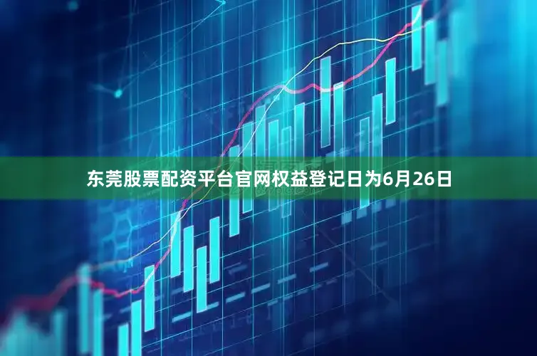 东莞股票配资平台官网权益登记日为6月26日