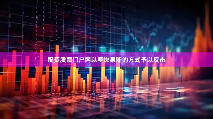 配资股票门户网以坚决果断的方式予以反击