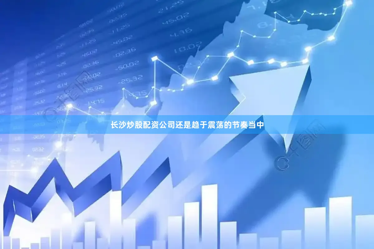 长沙炒股配资公司还是趋于震荡的节奏当中