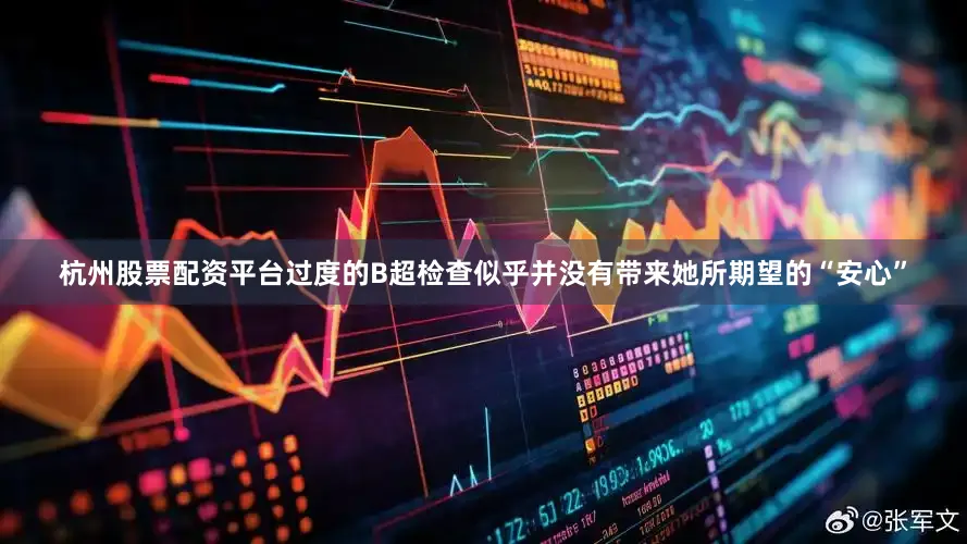 杭州股票配资平台过度的B超检查似乎并没有带来她所期望的“安心”