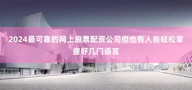 2024最可靠的网上股票配资公司但也有人能轻松掌握好几门语言