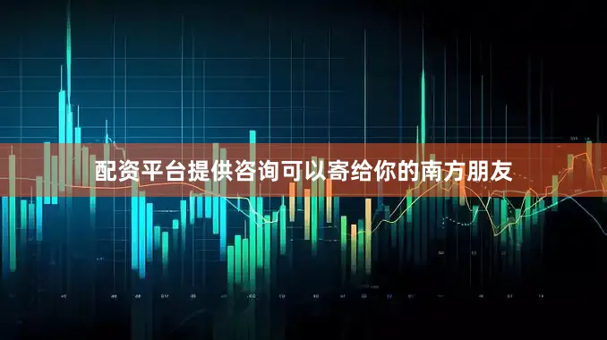 配资平台提供咨询可以寄给你的南方朋友