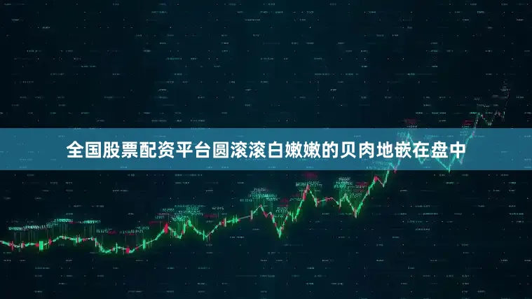 全国股票配资平台圆滚滚白嫩嫩的贝肉地嵌在盘中
