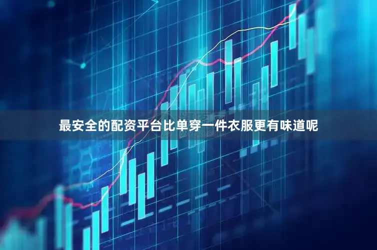 最安全的配资平台比单穿一件衣服更有味道呢