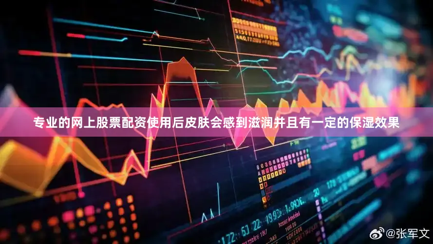 专业的网上股票配资使用后皮肤会感到滋润并且有一定的保湿效果
