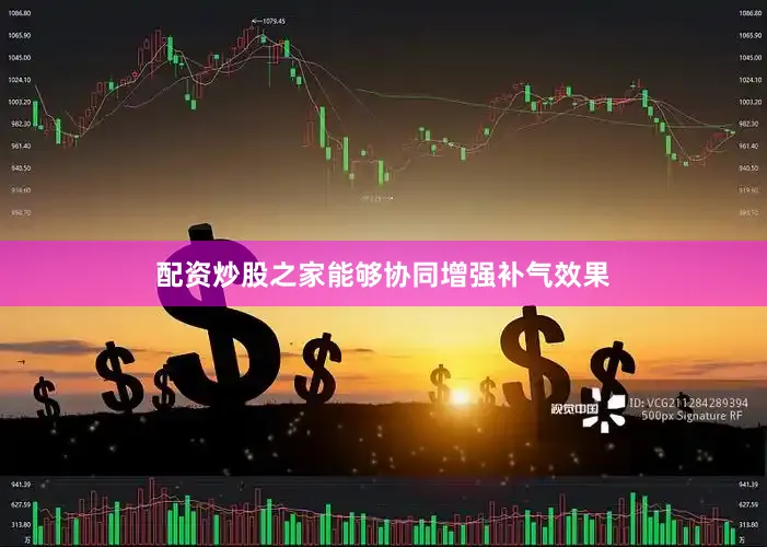 配资炒股之家能够协同增强补气效果
