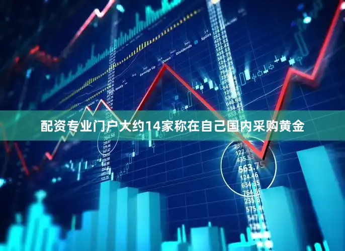 配资专业门户大约14家称在自己国内采购黄金
