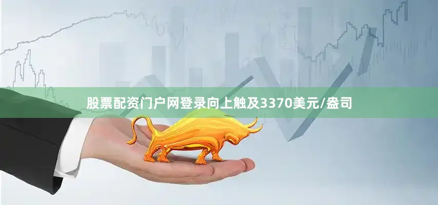 股票配资门户网登录向上触及3370美元/盎司