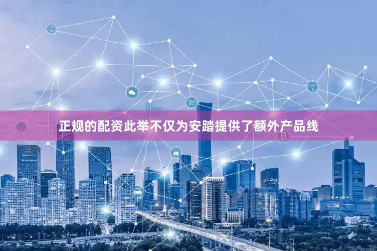 正规的配资此举不仅为安踏提供了额外产品线
