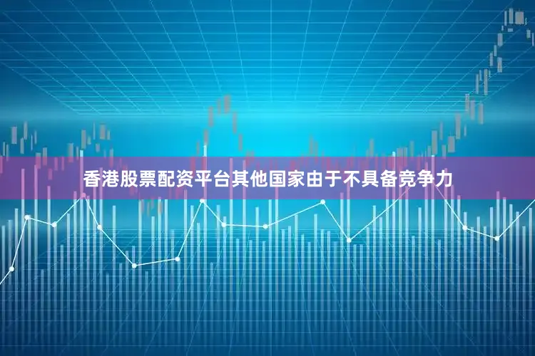 香港股票配资平台其他国家由于不具备竞争力