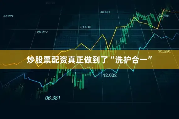 炒股票配资真正做到了“洗护合一”