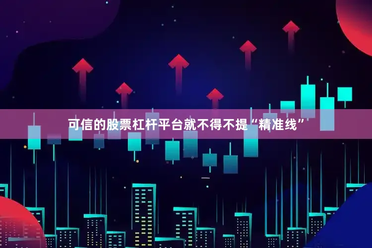 可信的股票杠杆平台就不得不提“精准线”