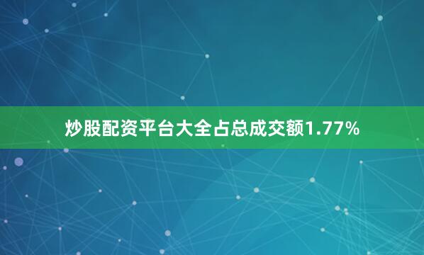 炒股配资平台大全占总成交额1.77%