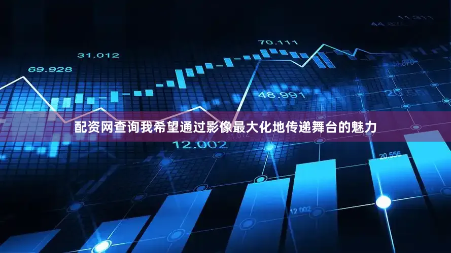 配资网查询我希望通过影像最大化地传递舞台的魅力
