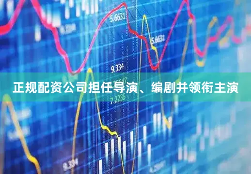 正规配资公司担任导演、编剧并领衔主演