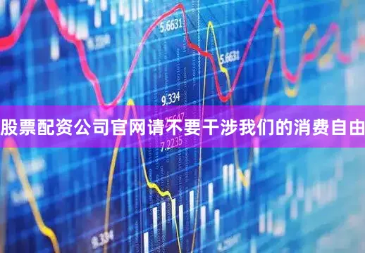 股票配资公司官网请不要干涉我们的消费自由