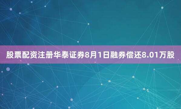 股票配资注册华泰证券8月1日融券偿还8.01万股