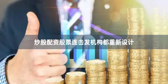 炒股配资股票连击发机构都重新设计