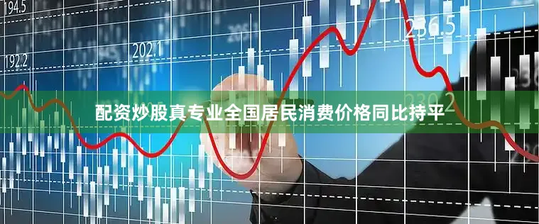 配资炒股真专业全国居民消费价格同比持平