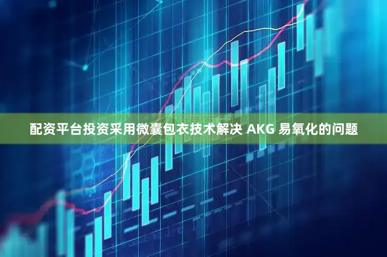 配资平台投资采用微囊包衣技术解决 AKG 易氧化的问题