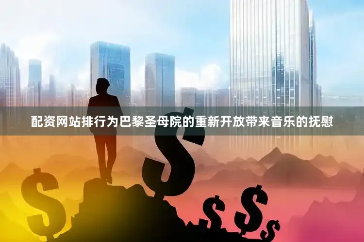 配资网站排行为巴黎圣母院的重新开放带来音乐的抚慰