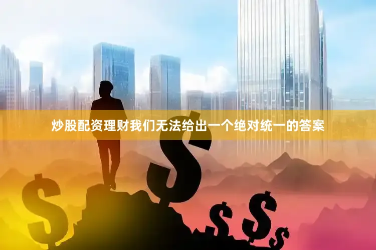 炒股配资理财我们无法给出一个绝对统一的答案