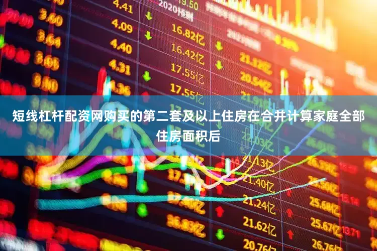 短线杠杆配资网购买的第二套及以上住房在合并计算家庭全部住房面积后
