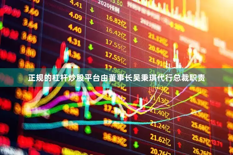 正规的杠杆炒股平台由董事长吴秉琪代行总裁职责