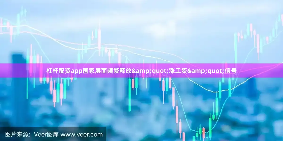 杠杆配资app国家层面频繁释放&quot;涨工资&quot;信号