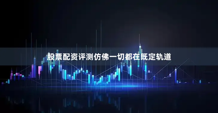 股票配资评测仿佛一切都在既定轨道