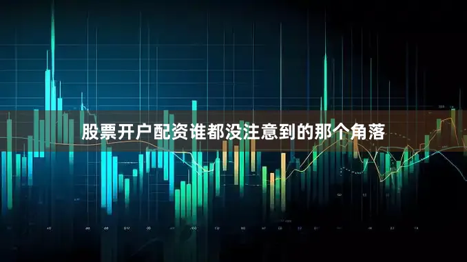 股票开户配资谁都没注意到的那个角落
