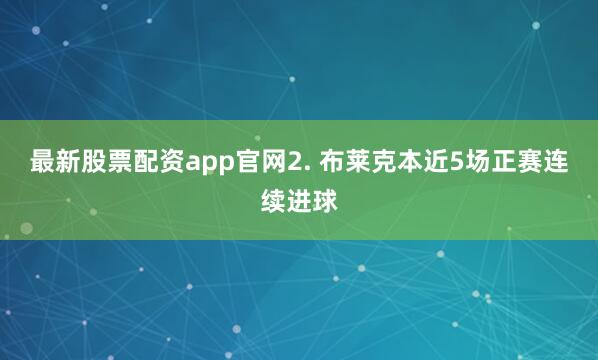 最新股票配资app官网　　2. 布莱克本近5场正赛连续进球