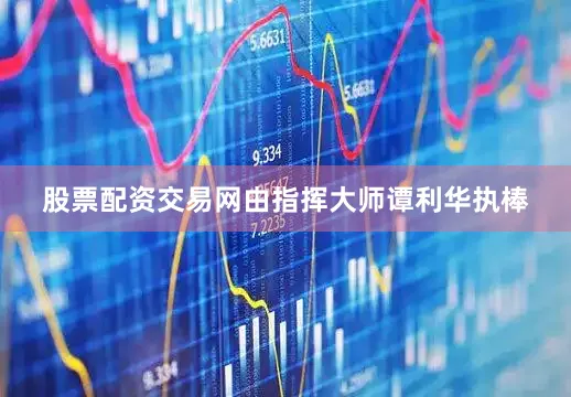 股票配资交易网由指挥大师谭利华执棒